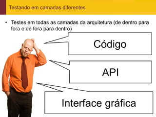Testando em camadas diferentes

• Testes em todas as camadas da arquitetura (de dentro para
  fora e de fora para dentro)


                                    Código

                                       API

                       Interface gráfica
www.qualister.com.br
 