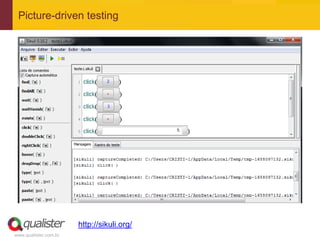Picture-driven testing




                       http://sikuli.org/
www.qualister.com.br
 