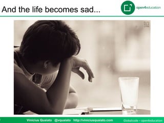 Globalcode – open4education4 Vinicius Quaiato @vquaiato http://viniciusquaiato.com
And the life becomes sad...
 