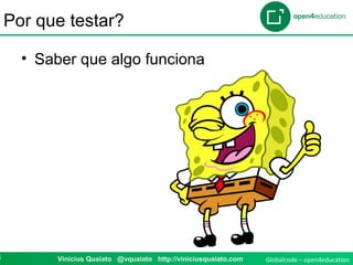 Globalcode – open4education8 Vinicius Quaiato @vquaiato http://viniciusquaiato.com
Por que testar?
• Saber que algo funciona
 