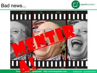 Globalcode – open4education4 Vinicius Quaiato @vquaiato http://viniciusquaiato.com
Bad news...
Mentir
!
 