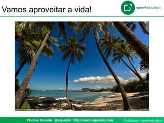 Globalcode – open4education7 Vinicius Quaiato @vquaiato http://viniciusquaiato.com
Vamos aproveitar a vida!
 