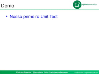 Globalcode – open4education4 Vinicius Quaiato @vquaiato http://viniciusquaiato.com
Demo
• Nosso primeiro Unit Test
 
