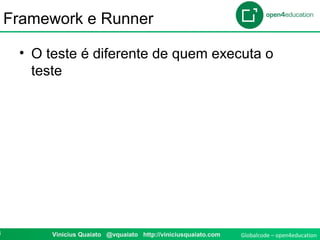 Globalcode – open4education8 Vinicius Quaiato @vquaiato http://viniciusquaiato.com
Framework e Runner
• O teste é diferente de quem executa o
teste
 