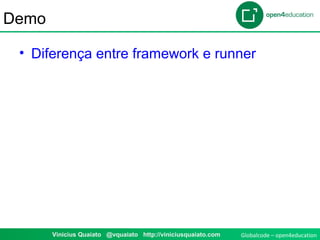 Globalcode – open4education1 Vinicius Quaiato @vquaiato http://viniciusquaiato.com
Demo
• Diferença entre framework e runner
 