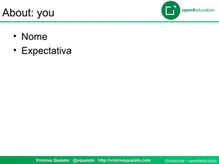 Globalcode – open4educationVinicius Quaiato @vquaiato http://viniciusquaiato.com
About: you
• Nome
• Expectativa
 