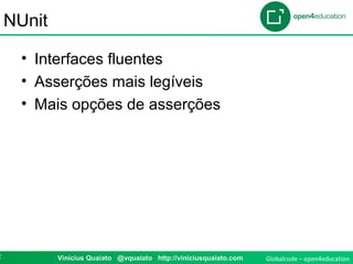 Globalcode – open4education2 Vinicius Quaiato @vquaiato http://viniciusquaiato.com
NUnit
• Interfaces fluentes
• Asserções mais legíveis
• Mais opções de asserções
 