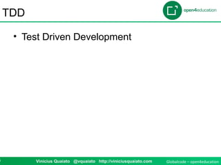Globalcode – open4education6 Vinicius Quaiato @vquaiato http://viniciusquaiato.com
TDD
• Test Driven Development
 