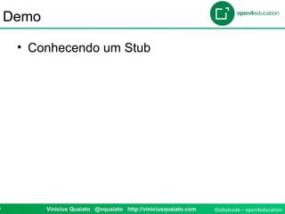 Globalcode – open4education6 Vinicius Quaiato @vquaiato http://viniciusquaiato.com
Demo
• Conhecendo um Stub
 