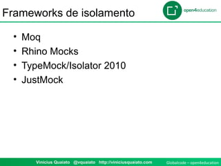 Globalcode – open4education1 Vinicius Quaiato @vquaiato http://viniciusquaiato.com
Frameworks de isolamento
• Moq
• Rhino Mocks
• TypeMock/Isolator 2010
• JustMock
 