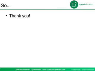 Globalcode – open4education7 Vinicius Quaiato @vquaiato http://viniciusquaiato.com
So...
• Thank you!
 