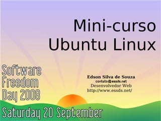 Mini-curso
Ubuntu Linux
    Edson Silva de Souza
        contato@essds.net
      Desenvolvedor Web
    http://www.essds.net/
 