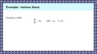 Considere a EDO
dz
dt
= θz, z(0) = z0, θ ∈ R.
Exemplo: sistema linear
 