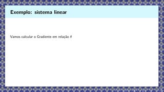 Vamos calcular o Gradiente em relação θ
Exemplo: sistema linear
 