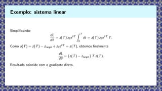 Simplificando:
dL
dθ
= a(T) z0eθT
Z T
0
dt = a(T) z0eθT
T.
Como a(T) = z(T) − ztarget e z0eθT
= z(T), obtemos finalmente
dL
dθ
= z(T) − ztarget

T z(T).
Resultado coincide com o gradiente direto.
Exemplo: sistema linear
 