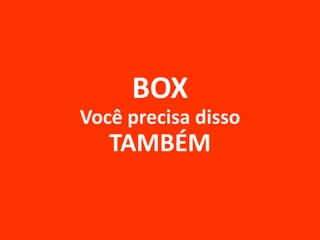 BOX
Você precisa disso
TAMBÉM
 