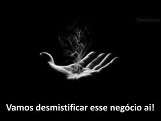 Vamos desmistificar esse negócio ai!
 