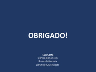 OBRIGADO!
Luis Costa
fb.com/luishscosta
luishsco@gmail.com
github.com/luishscosta
 