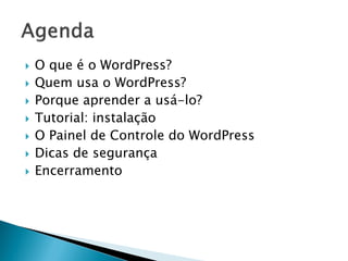  O que é o WordPress?
 Quem usa o WordPress?
 Porque aprender a usá-lo?
 Tutorial: instalação
 O Painel de Controle do WordPress
 Dicas de segurança
 Encerramento
 