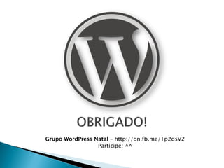 Grupo WordPress Natal – http://on.fb.me/1p2dsV2
Participe! ^^
 