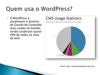  O WordPress é
atualmente o Sistema
de Gestão de Conteúdo
mais usado no mundo,
sendo usado por quase
40% de todos os sites
da web.
Fonte: http://trends.builtwith.com/cms
 
