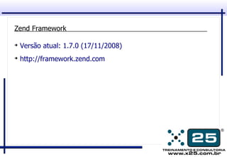 Zend Framework

➔
    Versão atual: 1.7.0 (17/11/2008)
➔
    http://framework.zend.com
 