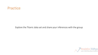 Practice
Explore the Titanic data set and share your inferences with the group
 