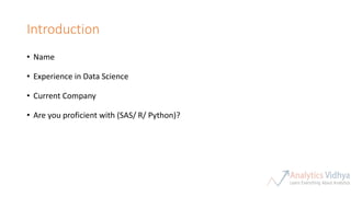 Introduction
• Name
• Experience in Data Science
• Current Company
• Are you proficient with (SAS/ R/ Python)?
 