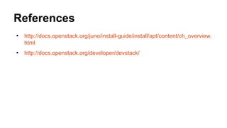 References
●
http://docs.openstack.org/juno/install-guide/install/apt/content/ch_overview.
html
●
http://docs.openstack.org/developer/devstack/