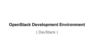 OpenStack Development Environment
( DevStack )