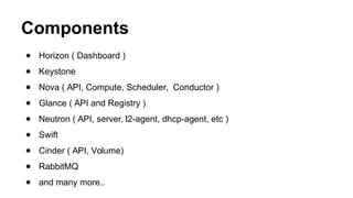 Components
● Horizon ( Dashboard )
● Keystone
● Nova ( API, Compute, Scheduler, Conductor )
● Glance ( API and Registry )
...