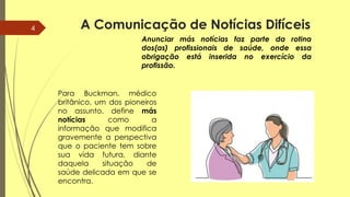 5
A comunicação de notícias difíceis
deve ser baseada numa boa relação
entre o profissional de saúde com o
paciente seus f...