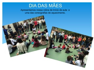 DIA DAS MÃES
Apresentamos nossa rotina de Início de aula e
uma das coreografias de aquecimento.
 