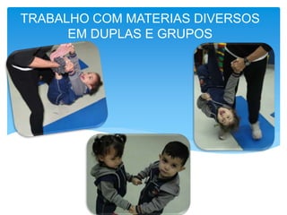 TRABALHO COM MATERIAS DIVERSOS
EM DUPLAS E GRUPOS
 