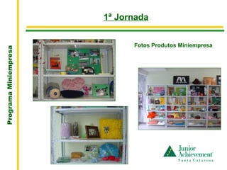 .
                           1ª Jornada


                                 Fotos Produtos Miniempresa
Programa Miniempresa
 