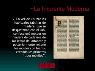 ~La Imprenta Moderna En vez de utilizar las habituales tablillas de madera, que se desgastaban con el uso, confeccionó moldes en madera de cada una de las letras del alfabeto y posteriormente rellenó los moldes con hierro, creando los primeros “tipos móviles”. 