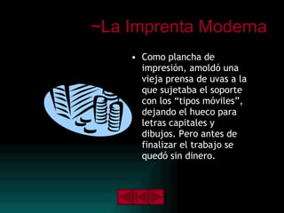 ~La Imprenta Moderna Como plancha de impresión, amoldó una vieja prensa de uvas a la que sujetaba el soporte con los “tipos móviles”, dejando el hueco para letras capitales y dibujos. Pero antes de finalizar el trabajo se quedó sin dinero.  