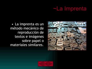 ~La Imprenta La imprenta es un método mecánico de reproducción de textos e imágenes sobre papel o materiales similares. 