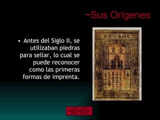 ~Sus Orígenes Antes del Siglo II, se utilizaban piedras para sellar, lo cual se puede reconocer como las primeras formas de imprenta. 