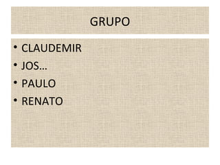 GRUPO
•   CLAUDEMIR
•   JOSÉ
•   PAULO
•   RENATO
 