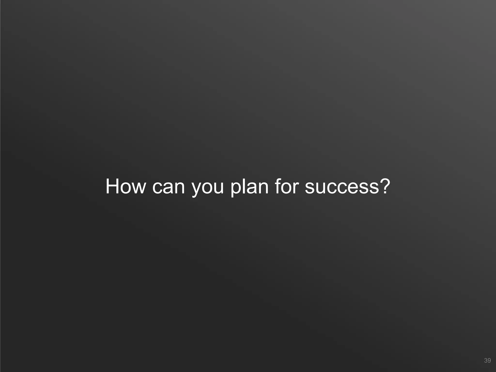 How can you plan for success?
39
 