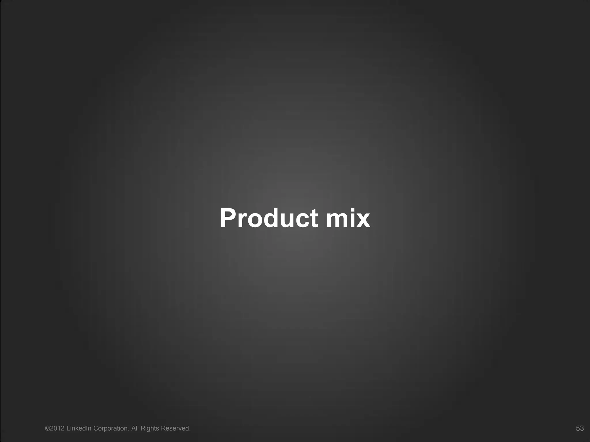 Product mix
©2012 LinkedIn Corporation. All Rights Reserved. 53
 