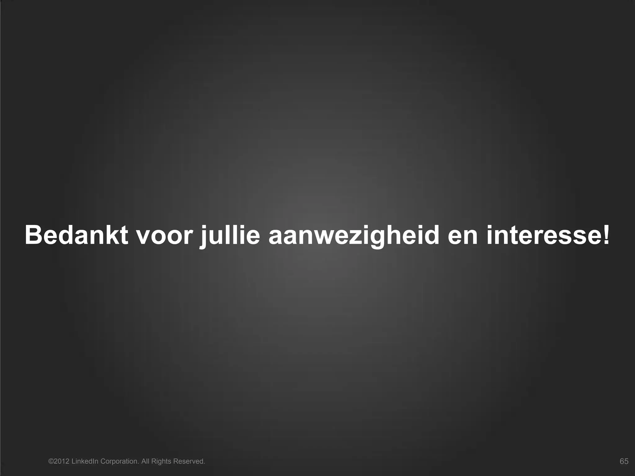 Bedankt voor jullie aanwezigheid en interesse!
©2012 LinkedIn Corporation. All Rights Reserved. 65
 