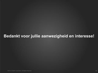 Bedankt voor jullie aanwezigheid en interesse!
©2012 LinkedIn Corporation. All Rights Reserved. 65
 
