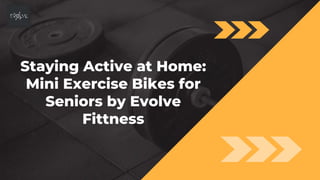 Staying Active at Home:
Mini Exercise Bikes for
Seniors by Evolve
Fittness
 