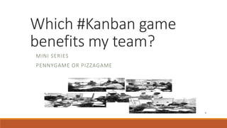 Which #Kanban game
benefits my team?
MINI SERIES
PENNYGAME OR PIZZAGAME
 