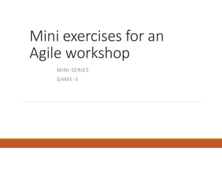 Mini exercises for an
Agile workshop
MINI SERIES
GAME-3
 