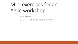 Mini exercises for an
Agile workshop
MINI SERIES -
GAME-4 – UNDERSTANDING PAIRING
 