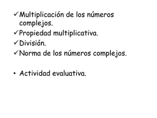 Multiplicación de los números
complejos.
Propiedad multiplicativa.
División.
Norma de los números complejos.
• Actividad evaluativa.