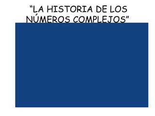 “LA HISTORIA DE LOS
NÚMEROS COMPLEJOS”